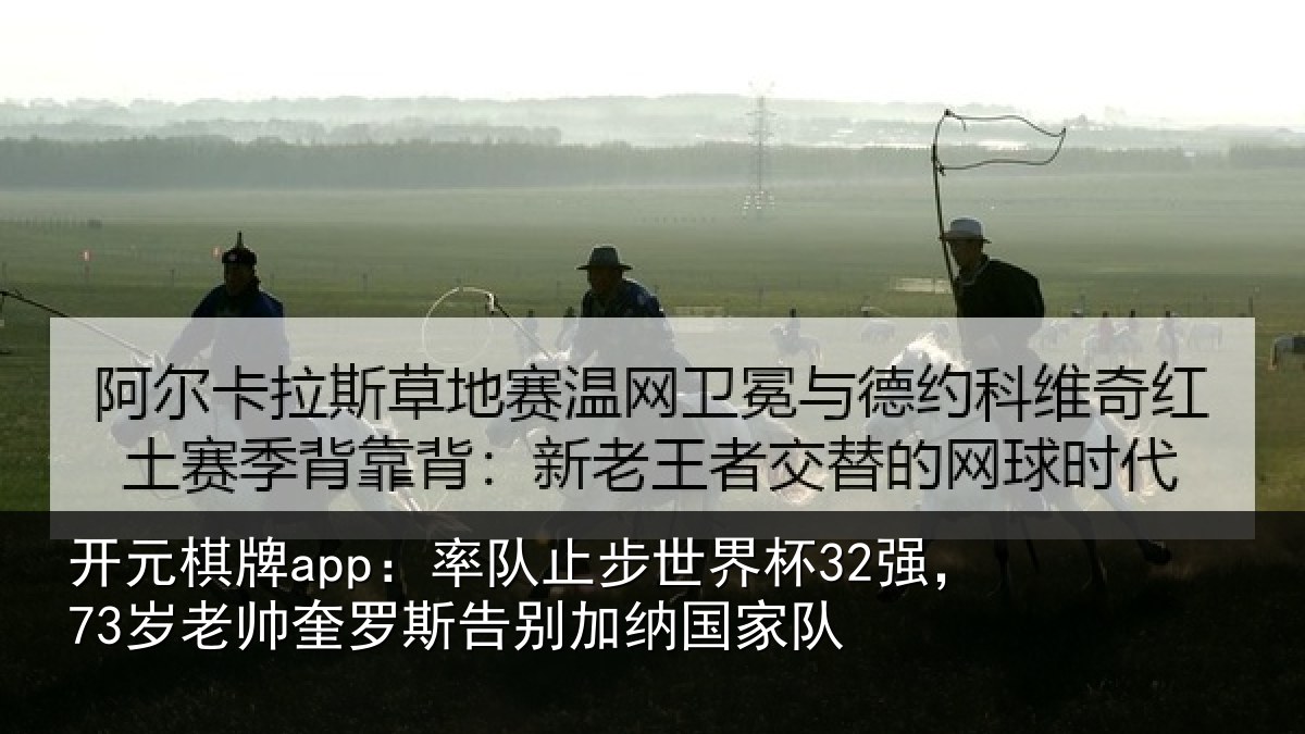 开元棋牌app:率队止步世界杯32强,73岁老帅奎罗斯告别加纳国家队