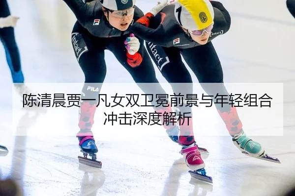chen-qing-chen-jia-yi-fan-nv-shuang-wei-mian-qian-jing-yu-nian-qing-zu-he-chong-ji-shen-du-jie-xi-3-261.jpg