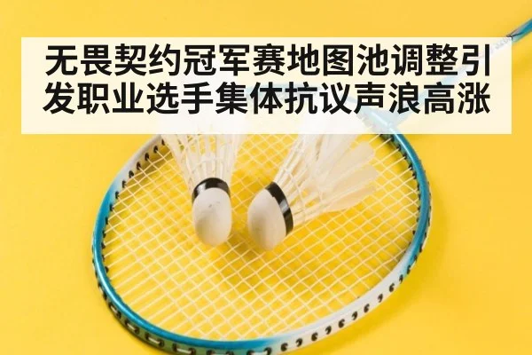 无畏契约冠军赛地图池调整引发职业选手集体抗议声浪高涨