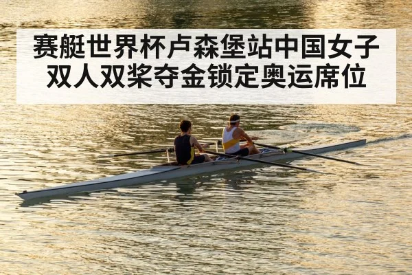 赛艇世界杯卢森堡站中国女子双人双桨夺金锁定奥运席位